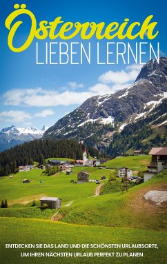 Österreich lieben lernen: Entdecken Sie das Land und die schönsten Urlaubsorte, um Ihren nächsten Urlaub perfekt zu planen (eBook, ePUB)