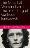 The Most Evil Woman Ever : The True Story of Gertrude Baniszewski (eBook, ePUB)