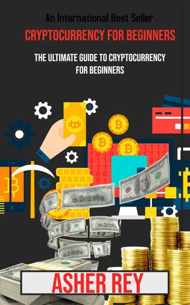 Cryptocurrency for Beginners: The Ultimate Guide to Cryptocurrency for Beginners (eBook, ePUB) Cryptocurrency for Beginners: The Ultimate Guide to Cryptocurrency for Beginners (eBook, ePUB)