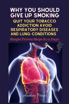 Why You Should Give Up Smoking: Quit Your Tobacco Addiction Avoid Respiratory Diseases And Lung Conditions Simple Proven Steps In 12 Days (Addictions) (eBook, ePUB) - Peries, Anthea