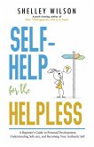 Self-Help for the Helpless: A Beginner's Guide to Personal Development, Understanding Self-care, and Becoming Your Authentic Self (eBook, ePUB)