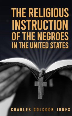 The Religious Instruction Of The Negroes In The United States - Jones, Charles Colcock