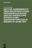 Dritter Jahresbericht über den öffentlichen Gesundheitszustand und die Verwaltung öffentlichen Gesundheitspflege in Bremen im Jahre 1874