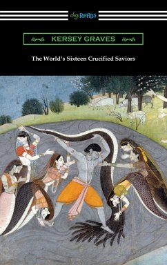 The World's Sixteen Crucified Saviors: or, Christianity Before Christ (eBook, ePUB) - Graves, Kersey