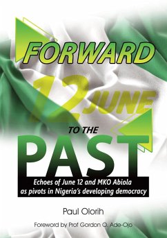 Forward to the Past (Echoes of June 12 and M. K. O. Abiola as Pivots in Nigeria's Developing Democracy) (eBook, ePUB) - Olorih, Paul