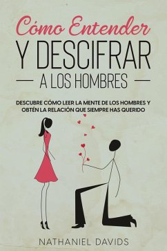 Cover Cómo Entender y Descifrar a los Hombres: Descubre Cómo Leer la Mente de los Hombres y Obtén la Relación que Siempre has Querido (eBook, ePUB)