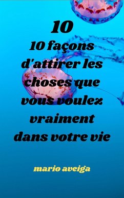 10 façons d'attirer les choses que vous voulez vraiment dans votre vie (eBook, ePUB) - Aveiga, Mario