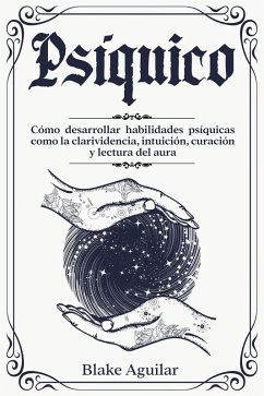 Psíquico: Cómo Desarrollar Habilidades Psíquicas Como la Clarividencia, Intuición, Curación y Lectura del Aura (eBook, ePUB) - Aguilar, Blake