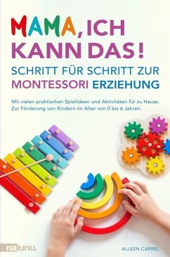 Mama, ich kann das! Schritt für Schritt zur Montessori Erziehung. Mit vielen praktischen Spielideen und Aktivitäten für zu Hause. (eBook, ePUB) - Carrel, Alleen