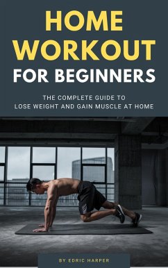 Home Workout For Beginners - The Complete Guide To Lose Weight And Gain Muscle At Home (eBook, ePUB) - Harper, Edric