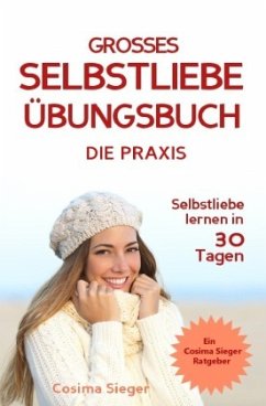 Selbstliebe lernen: DAS GROSSE SELBSTLIEBE ÜBUNGSBUCH! Wie Sie in 30 Tagen ein starkes Selbstwertgefühl, Selbstakzeptanz - Sieger, Cosima