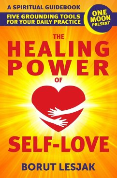 The Healing Power of Self-Love: A Spiritual Guidebook: Five Grounding Tools For Your Daily Practice (Self-Love Healing, #2) (eBook, ePUB) - Lesjak, Borut