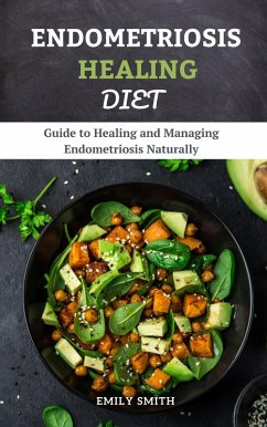 Endometriosis Healing Diet: Guide to Healing and Managing Endometriosis Naturally (eBook, ePUB) - Smith, Emily