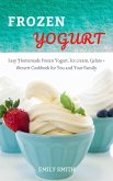 Frozen Yogurt: Easy Homemade Frozen Yogurt, Ice cream, Gelato + Dessert Cookbook for You and Your Family (eBook, ePUB)