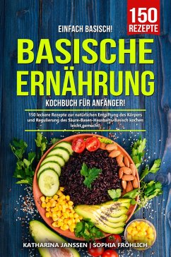 Einfach Basisch! - Basische Ernährung Kochbuch für Anfänger (eBook, ePUB) - Janssen, Katharina; Fröhlich, Sophia
