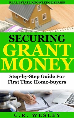 Securing Grant Money: Step by Step Guide For First Time Home Buyers (Real Estate Knowledge Series, #3) (eBook, ePUB) - Wesley, C. R.