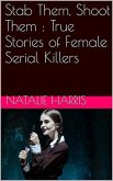 Stab Them, Shoot Them : The True Stories of Female Serial Killers (eBook, ePUB)