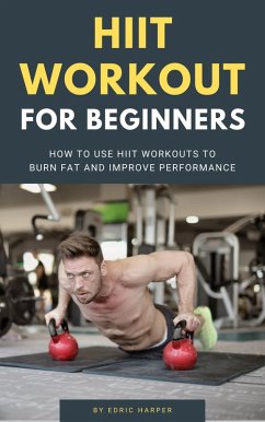 HIIT Workout For Beginners - How To Use HIIT Workouts To Burn Fat And Improve Performance (eBook, ePUB) - Harper, Edric