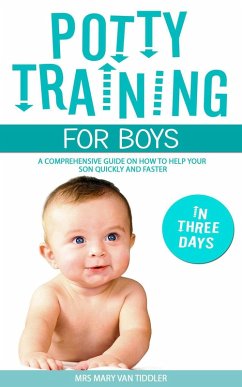 Potty Training for Boys in Three Days: A Comprehensive Guide on How to Help Your Son Quickly and Faster (eBook, ePUB) - Tiddler, Mary van