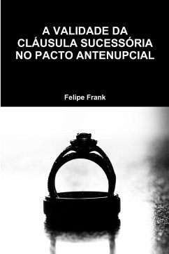 A VALIDADE DA CLÁUSULA SUCESSÓRIA NO PACTO ANTENUPCIAL - Frank, Felipe