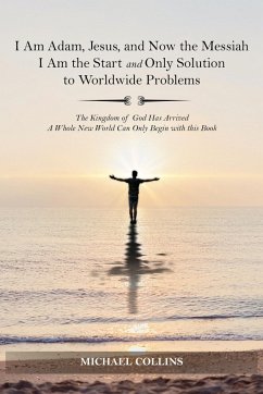 I Am Adam, Jesus, and Now the Messiah I Am the Start and Only Solution to Worldwide Problems: The Kingdom of God Has Arrived; A Whole New World Can on - Collins, Michael