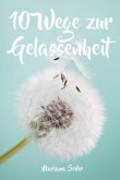 Gelassenheit lernen: WIE SIE GELASSENHEIT LERNEN, ÄRGER UND SORGEN LOSLASSEN UND ENTSPANNT UND GLÜCKLICH LEBEN! Die 10 Wege zu Gelassenheit und innerer Ruhe (Gelassenheit lernen schenkt Freiheit) (eBook, ePUB)