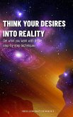 Think Your Desires Into Reality (eBook, ePUB) Think Your Desires Into Reality (eBook, ePUB)