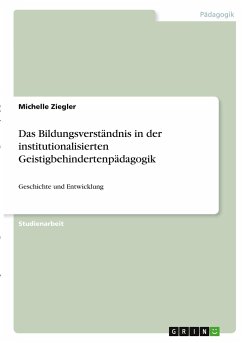 Das Bildungsverständnis in der institutionalisierten Geistigbehindertenpädagogik - Ziegler, Michelle