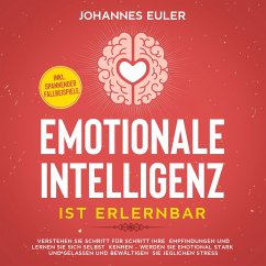 Emotionale Intelligenz ist erlernbar Verstehen Sie Schritt für Schritt Ihre Empfindungen und lernen Sie sich selbst kennen - Werden Sie emotional stark und gelassen und bewältigen Sie jeglichen Stress   inkl. spannender Fallbeispiele (MP3-Download) - Euler, Johannes