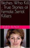 Bitches Who Kill : The True Stories of Female Serial Killers (eBook, ePUB)