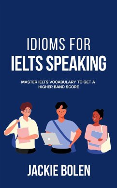 Idioms for IELT Speaking: Master IELTS Vocabulary to Get a Higher Band Score (eBook, ePUB) - Bolen, Jackie