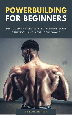 Powerbuilding For Beginners - Discover The Secrets To Achieve Your Strength And Aesthetic Goals (eBook, ePUB) - Harper, Edric
