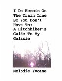 I Do Heroin On The Train Line So You Don't Have To: A Hitchhiker's Guide To My Galaxie (eBook, ePUB) I Do Heroin On The Train Line So You Don't Have To: A Hitchhiker's Guide To My Galaxie (eBook, ePUB)