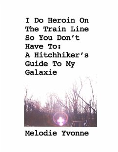 I Do Heroin On The Train Line So You Don't Have To: A Hitchhiker's Guide To My Galaxie (eBook, ePUB) - Yvonne, Melodie