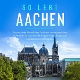 So lebt Aachen: Der perfekte Reiseführer für einen unvergesslichen Aufenthalt in Aachen inkl. Insider-Tipps, Tipps zum Geldsparen und Packliste (MP3-Download)