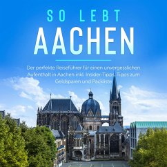 So lebt Aachen: Der perfekte Reiseführer für einen unvergesslichen Aufenthalt in Aachen inkl. Insider-Tipps, Tipps zum Geldsparen und Packliste (MP3-Download) - Kirschner, Annika