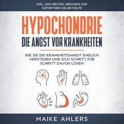 Hypochondrie, die Angst vor Krankheiten: Wie Sie die Krankheitsangst endlich verstehen und sich Schritt für Schritt davon lösen - inkl. den besten Übungen zur sofortigen Selbsthilfe (MP3-Download) - Ahlers, Maike