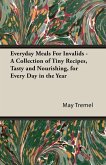 Everyday Meals For Invalids - A Collection of Tiny Recipes, Tasty and Nourishing, for Every Day in the Year (eBook, ePUB)