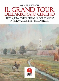 Il Grand Tour dell’arborato cerchio. Lucca, una tappa elitaria del viaggio di formazione settecentesco (eBook, ePUB) - Franceschi, Sara