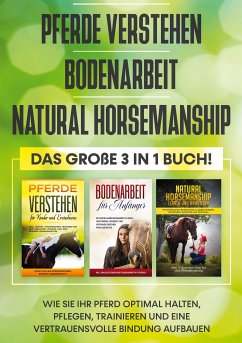 Pferde verstehen   Bodenarbeit   Natural Horsemanship - Das große 3 in 1 Buch: Wie Sie Ihr Pferd optimal halten, pflegen, trainieren und eine vertrauensvolle Bindung aufbauen (eBook, ePUB)