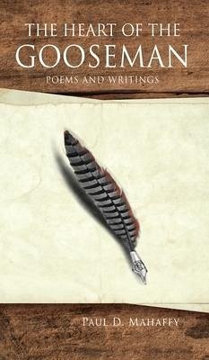 The Heart of the Gooseman: Poems and Writings - Mahaffy, Paul D.