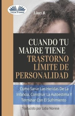 Cuando tu madre tiene trastorno límite de personalidad (TLP): Cómo sanar las heridas de la infancia, construir la autoestima y dejar de sufrir - Linsy B