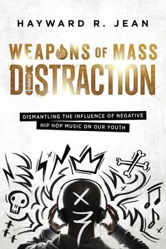 Weapons of Mass Distraction: Dismantling the Influence of Negative Hip Hop Music on Our Youth - Jean, Hayward Renel