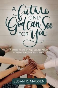 A Future Only God Can See for You: A Guide for Teen and Young Adult Women on Preparing to Lead - Madsen, Susan