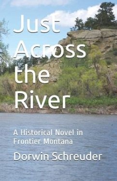 Just Across the River: A Historical Novel in Frontier Montana - Schreuder, Dorwin L.