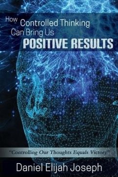 How Controlled Thinking Can Bring Us Positive Results: Controlling Our Thoughts Equals Victory - Joseph, Daniel Elijah