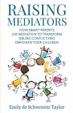 Raising Mediators: How Smart Parents Use Mediation to Transform Sibling Conflict and Empower Their Children