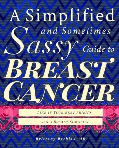 A Simplified and Sometimes Sassy Guide to Breast Cancer: Like if Your Best Friend was a Surgeon - Mathias, Brittany