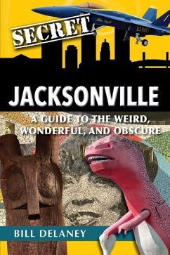 Secret Jacksonville: A Guide to the Weird, Wonderful, and Obscure - Delaney, Bill