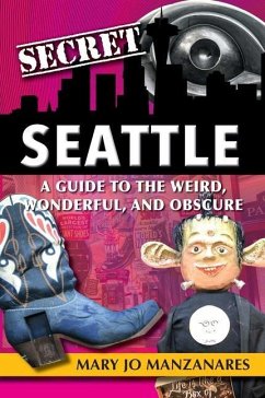 Secret Seattle: A Guide to the Weird, Wonderful, and Obscure - Manzanares, Mary Jo